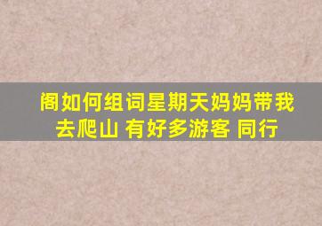 阁如何组词星期天妈妈带我去爬山 有好多游客 同行